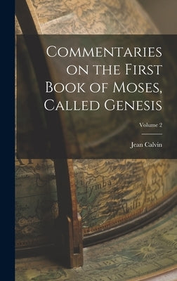 Commentaries on the First Book of Moses, Called Genesis; Volume 2 by Calvin, Jean