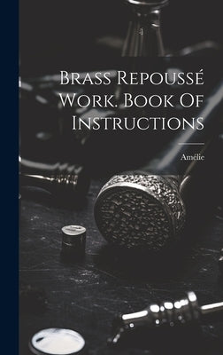 Brass Repoussé Work. Book Of Instructions by (mme )., Amélie