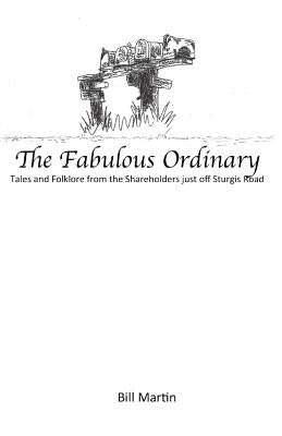 The Fabulous Ordinary: Tales and Folklore from the Shareholders just off Sturgis Road by Martin, Bill