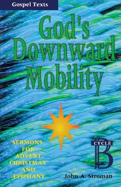 God's Downward Mobility: Sermons for Advent, Christmas, and Epiphany: Cycle B, Gospel Texts by Stroman, John A.