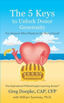The 5 Keys to Unlock Donor Generosity: For Anyone That Wants To Do More Good by Summey, William