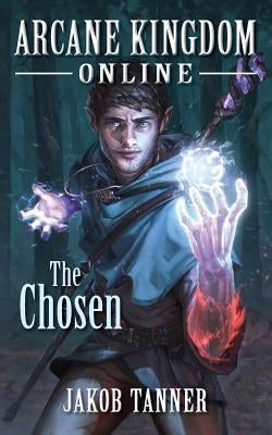 Arcane Kingdom Online: The Chosen by Tanner, Jakob