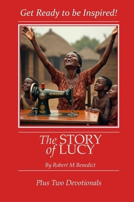 The Story of Lucy: Get Ready to be Inspired by Benedict, Robert M.