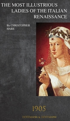 The Most Illustrious Ladies of the Italian Renaissance: 1905 by Hare, Christopher