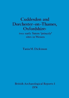 Cuddesdon and Dorchester-on-Thames, Oxfordshire - two early Saxon 'princely' sites in Wessex by Dickinson, Tania M.