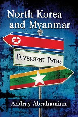 North Korea and Myanmar: Divergent Paths by Abrahamian, Andray