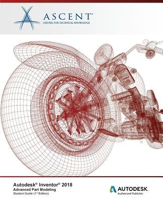 Autodesk Inventor 2018 Advanced Part Modeling: Autodesk Authorized Publisher by Ascent -. Center for Technical Knowledge
