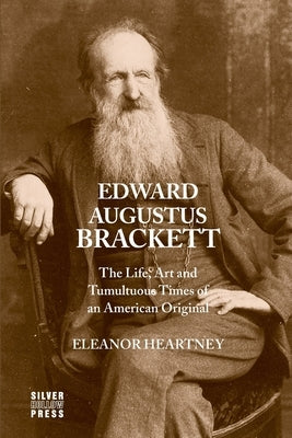 Edward Augustus Brackett: The Life, Art and Tumultuous Times of an American Original by Heartney, Eleanor