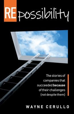 Repossibility: The Stories of Companies That Succeeded Because of Their Challenges (Not Despite Them) by Cerullo, Wayne