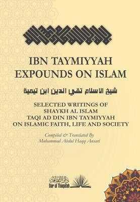Ibn Taymiyyah Expounds on Islam: Selected Writings of Shaykh Al Islam Taqi Ad Din Ibn Taymiyyah on Islamic Faith, Life and Society by Ansari, Muhammad Abdul Haqq