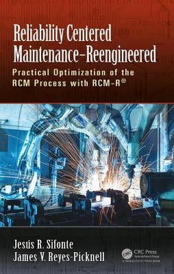 Reliability Centered Maintenance - Reengineered: Practical Optimization of the Rcm Process with Rcm-R(r) by Sifonte, Jesus R.