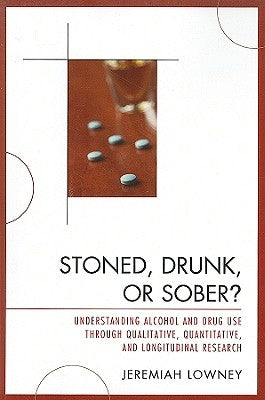 Stoned, Drunk, or Sober?: Understanding Alcohol and Drug Use through Qualitative, Quantitative, and Longitudinal Research by Lowney, Jeremiah