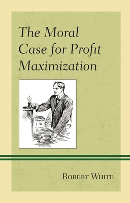 Moral Case for Profit Maximization by White, Robert