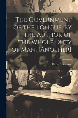The Government of the Tongue, by the Author of the Whole Duty of Man. [Another] by Allestree, Richard