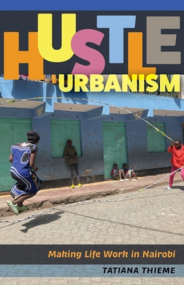 Hustle Urbanism: Making Life Work in Nairobi by Thieme, Tatiana