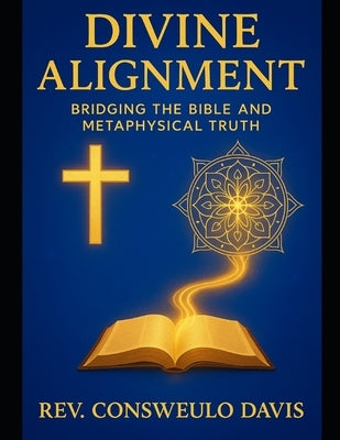 Divine Alignment Bridging the Bible and Metaphysical Truth by Davis, Consweulo