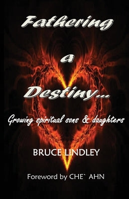 Fathering a Destiny: Growing Spiritual Sons and Daughters by Lindley, Bruce