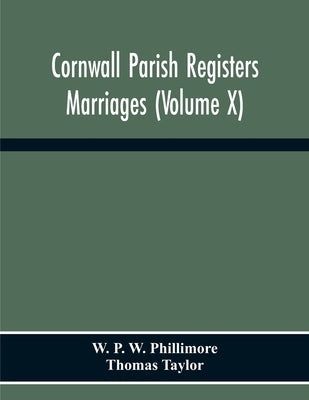 Cornwall Parish Registers. Marriages (Volume X) by P. W. Phillimore, W.