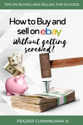 How to Buy and Sell on eBay Without Getting Screwed by Cunningham, Frazier