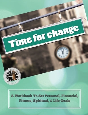 Time To Change: A Workbook To Set Personal, Financial, Fitness, Spiritual, & Life Goals by Press, Journal Your Thoughts