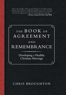 The Book of Agreement and Remembrance: Developing a Healthy Christian Marriage by Broughton, Chris