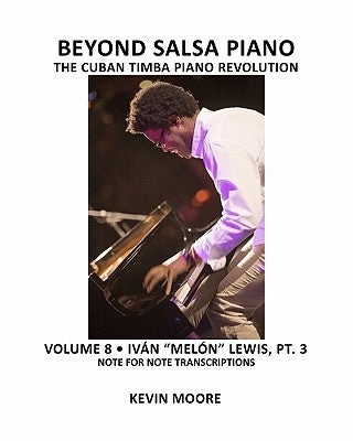 Beyond Salsa Piano: The Cuban Timba Piano Revolution: Volume 8- Iván "Melón" Lewis, Part 3 by Ehrlich, Tom