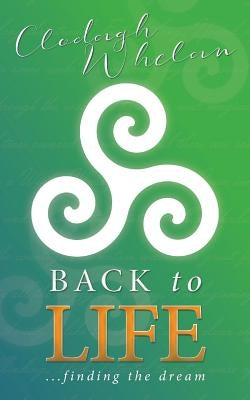 Back to Life: ...finding the dream by Whelan, Clodagh
