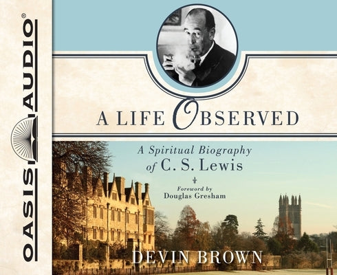 A Life Observed: A Spiritual Biography of C.S. Lewis by Brown, Devin