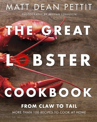 The Great Lobster Cookbook: More Than 100 Recipes to Cook at Home by Pettit, Matt Dean