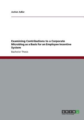 Examining Contributions to a Corporate Microblog as a Basis for an Employee Incentive System by Adler, Jochen
