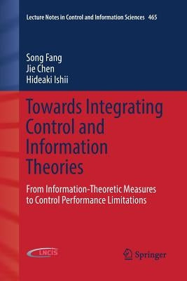 Towards Integrating Control and Information Theories: From Information-Theoretic Measures to Control Performance Limitations by Fang, Song