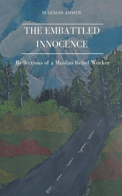The Embattled Innocence: Reflections of a Muslim Relief Worker by Sarfaraz, Irum