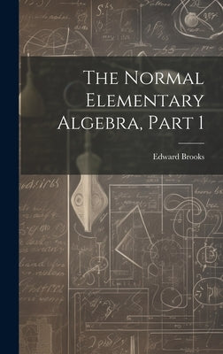 The Normal Elementary Algebra, Part 1 by Brooks, Edward