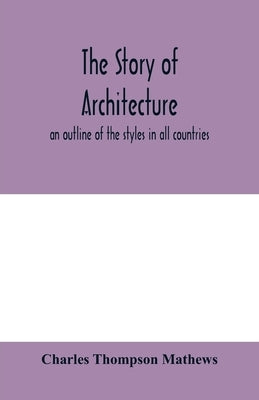 The story of architecture: an outline of the styles in all countries by Thompson Mathews, Charles