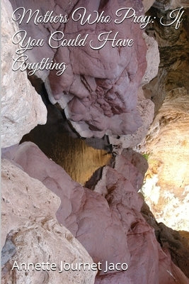 Mothers Who Pray: If You Could Have Anything by Journet Jaco, Annette