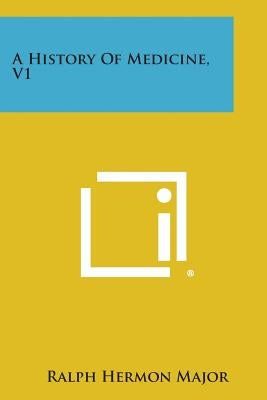 A History of Medicine, V1 by Major, Ralph Hermon