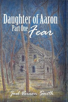 Daughter of Aaron: Part One Fear by Smith, Joel Vernon