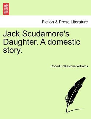 Jack Scudamore's Daughter. a Domestic Story. Vol. III by Williams, Robert Folkestone