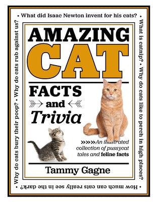 Amazing Cat Facts and Trivia: An Illustrated Collection of Pussycat Tales and Feline Facts by Gagne, Tammy
