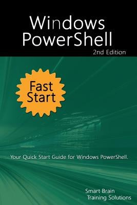 Windows PowerShell Fast Start 2nd Edition: Your Quick Start Guide for Windows PowerShell. by Training Solutions, Smart Brain