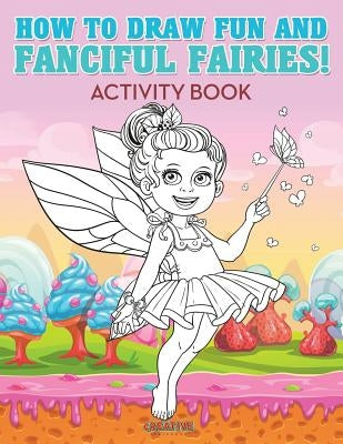 How to Draw Fun and Fanciful Fairies! Activity Book by Creative Playbooks