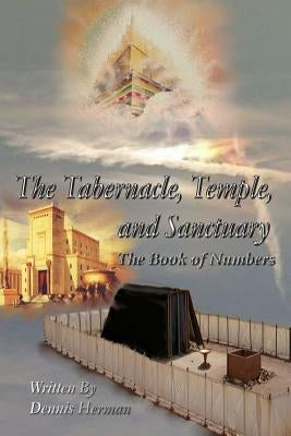 The Tabernacle, Temple, and Sanctuary: The Book of Numbers by Herman, Dennis