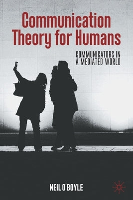Communication Theory for Humans: Communicators in a Mediated World by O'Boyle, Neil