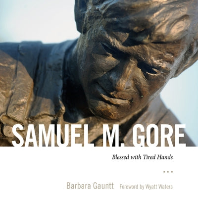 Samuel M. Gore: Blessed with Tired Hands by Gauntt, Barbara