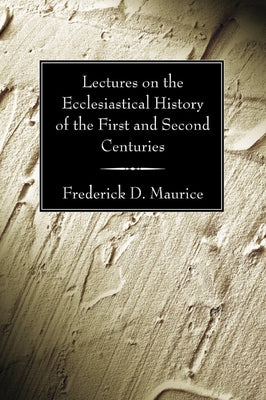 Lectures on the Ecclesiastical History of the First and Second Centuries by Maurice, Frederick D.