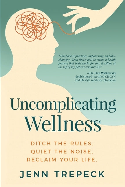 Uncomplicating Wellness: Ditch the Rules. Quiet the Noise. Reclaim Your Life. by Trepeck, Jenn