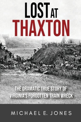 Lost at Thaxton: The Dramatic True Story of Virginia's Forgotten Train Wreck by Jones, Michael E.