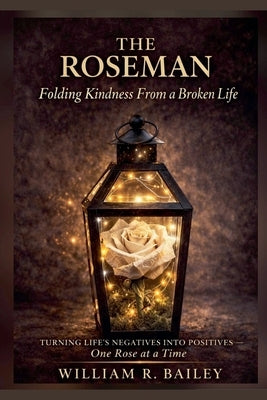 The Roseman: Folding Kindness From A Broken Life by Bailey, William