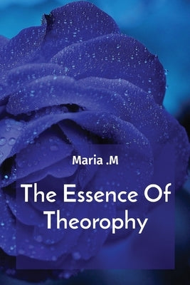 The Essence Of Theorophy by M, Maria