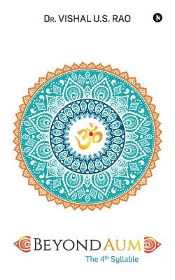 Beyond AUM: The 4th Syllable by Dr Vishal U. S. Rao